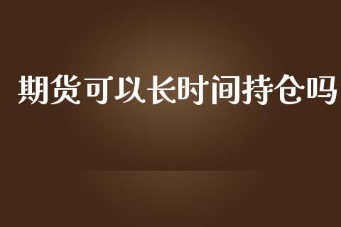 期货可以长时间持仓吗_https://qh.lansai.wang_股票新闻_第1张