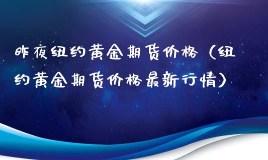 昨夜纽约黄金期货价格（纽约黄金期货价格最新行情）_https://qh.lansai.wang_期货怎么玩_第1张