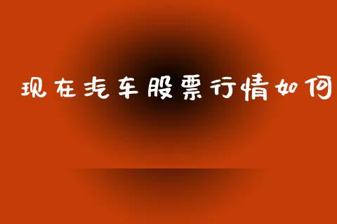 现在汽车股票行情如何_https://qh.lansai.wang_期货喊单_第1张