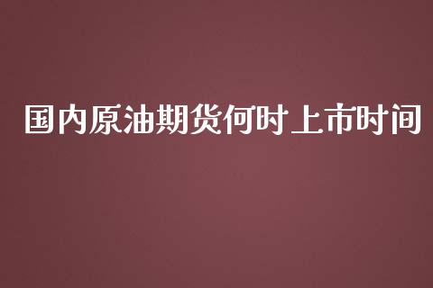 国内原油期货何时上市时间_https://qh.lansai.wang_期货怎么玩_第1张