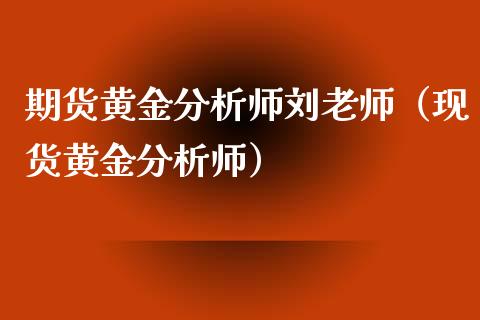 期货黄金分析师刘老师（现货黄金分析师）_https://qh.lansai.wang_期货理财_第1张