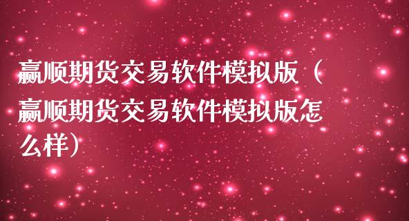 赢顺期货交易软件模拟版（赢顺期货交易软件模拟版怎么样）_https://qh.lansai.wang_期货喊单_第1张