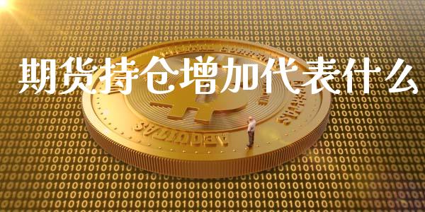 期货持仓增加代表什么_https://qh.lansai.wang_股票新闻_第1张