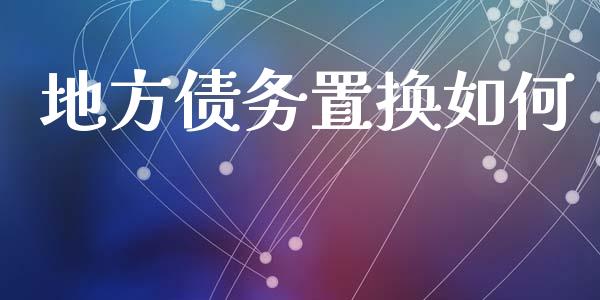 地方债务置换如何_https://qh.lansai.wang_新股数据_第1张