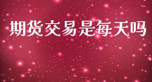 期货交易是每天吗_https://qh.lansai.wang_股票技术分析_第1张