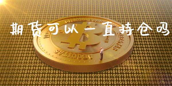 期货可以一直持仓吗_https://qh.lansai.wang_期货喊单_第1张