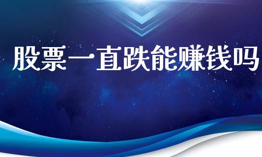 股票一直跌能赚钱吗_https://qh.lansai.wang_期货理财_第1张
