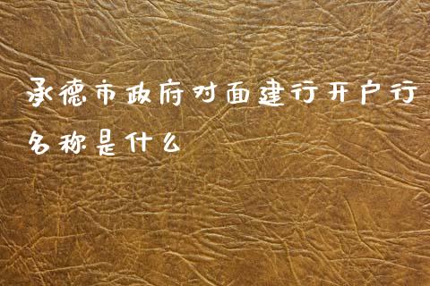 承德市政府对面建行开户行名称是什么_https://qh.lansai.wang_期货喊单_第1张