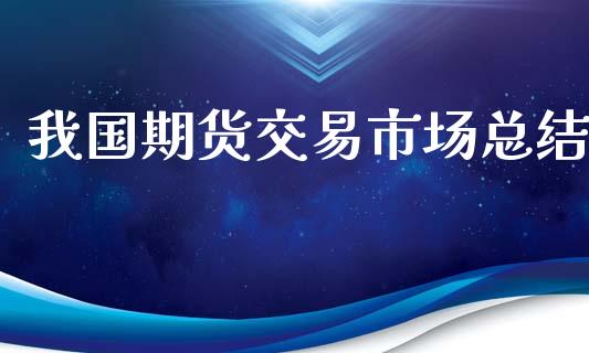 我国期货交易市场总结_https://qh.lansai.wang_股票技术分析_第1张