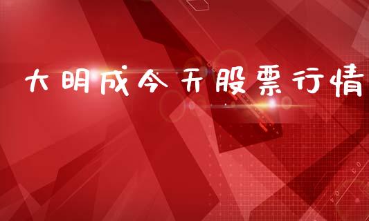 大明成今天股票行情_https://qh.lansai.wang_期货喊单_第1张