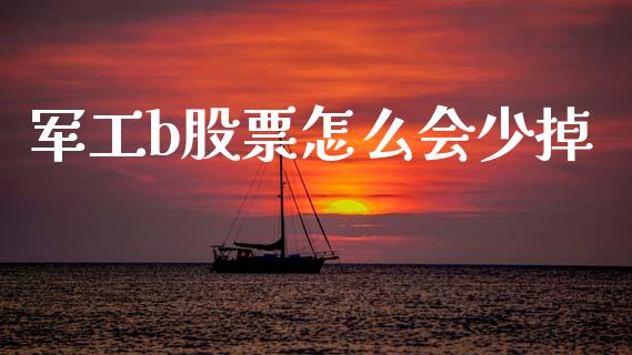 军工b股票怎么会少掉_https://qh.lansai.wang_期货喊单_第1张