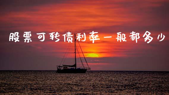 股票可转债利率一般都多少_https://qh.lansai.wang_期货喊单_第1张