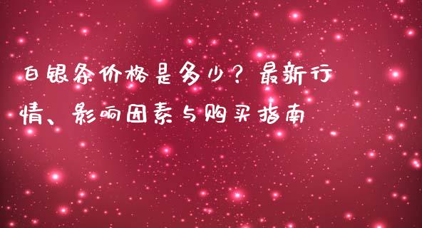白银条价格是多少？最新行情、影响因素与购买指南_https://qh.lansai.wang_期货喊单_第1张