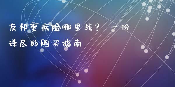 友邦重疾险哪里找？ 一份详尽的购买指南_https://qh.lansai.wang_期货怎么玩_第1张