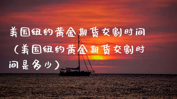 美国纽约黄金期货交割时间（美国纽约黄金期货交割时间是多少）_https://qh.lansai.wang_期货理财_第1张