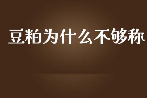 豆粕为什么不够称_https://qh.lansai.wang_新股数据_第1张