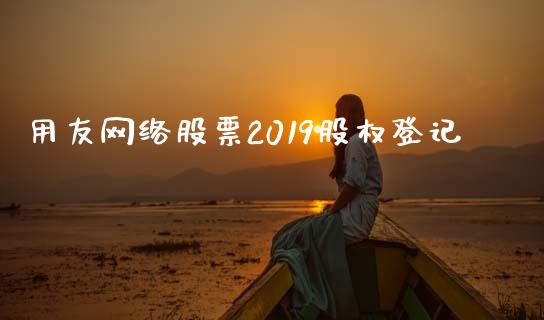 用友网络股票2019股权登记_https://qh.lansai.wang_新股数据_第1张