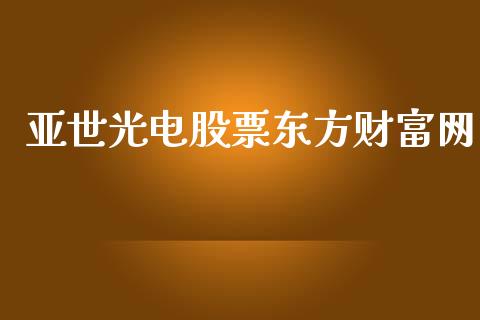 亚世光电股票东方财富网_https://qh.lansai.wang_期货理财_第1张