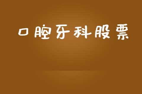 口腔牙科股票_https://qh.lansai.wang_期货理财_第1张