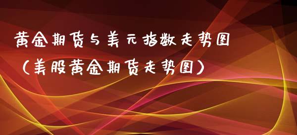 黄金期货与美元指数走势图（美股黄金期货走势图）_https://qh.lansai.wang_期货怎么玩_第1张