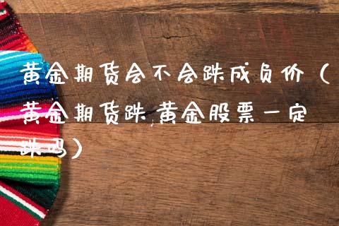 黄金期货会不会跌成负价（黄金期货跌,黄金股票一定跌吗）_https://qh.lansai.wang_期货怎么玩_第1张
