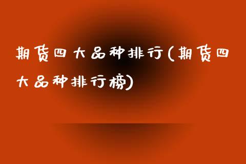 期货四大品种排行(期货四大品种排行榜)_https://qh.lansai.wang_期货理财_第1张