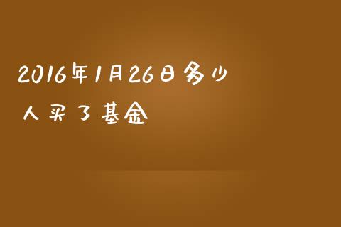 2016年1月26日多少人买了基金_https://qh.lansai.wang_期货喊单_第1张