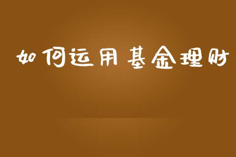 如何运用基金理财_https://qh.lansai.wang_期货理财_第1张