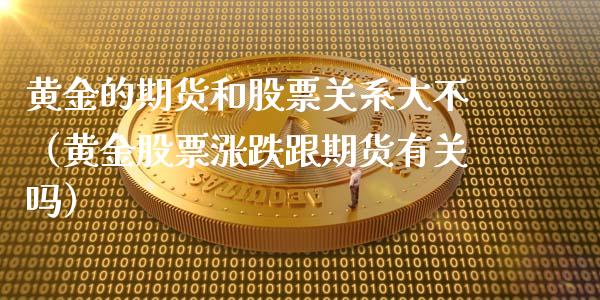 黄金的期货和股票关系大不（黄金股票涨跌跟期货有关吗）_https://qh.lansai.wang_期货喊单_第1张