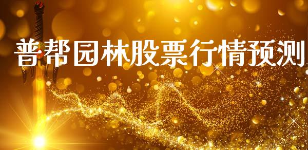 普帮园林股票行情预测_https://qh.lansai.wang_股票新闻_第1张