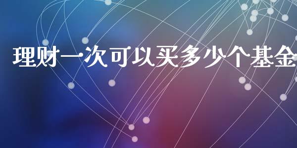 理财一次可以买多少个基金_https://qh.lansai.wang_期货理财_第1张