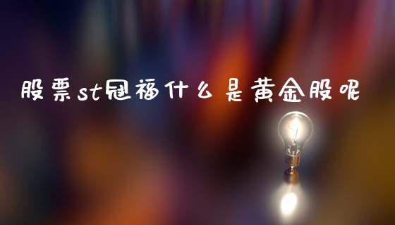 股票st冠福什么是黄金股呢_https://qh.lansai.wang_期货理财_第1张