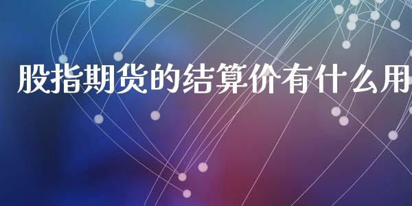 股指期货的结算价有什么用_https://qh.lansai.wang_新股数据_第1张