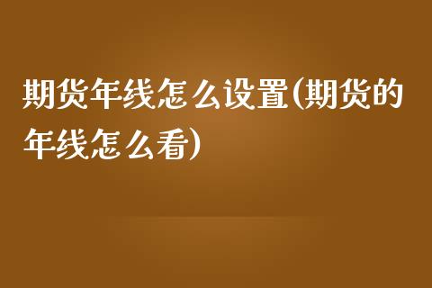 期货年线怎么设置(期货的年线怎么看)_https://qh.lansai.wang_期货怎么玩_第1张