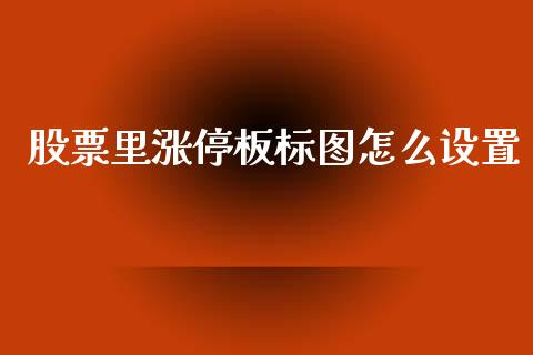 股票里涨停板标图怎么设置_https://qh.lansai.wang_期货喊单_第1张