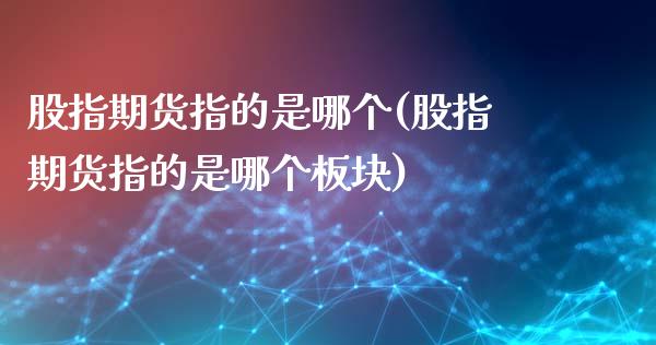 股指期货指的是哪个(股指期货指的是哪个板块)_https://qh.lansai.wang_期货理财_第1张