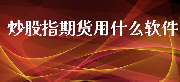 炒股指期货用什么软件_https://qh.lansai.wang_股票技术分析_第1张