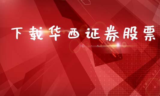 下载华西证券股票_https://qh.lansai.wang_期货理财_第1张