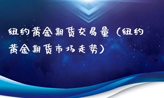 纽约黄金期货交易量（纽约黄金期货市场走势）_https://qh.lansai.wang_股票技术分析_第1张