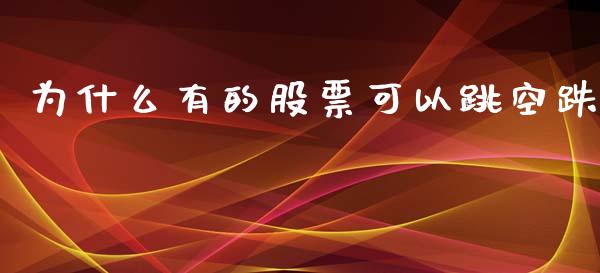 为什么有的股票可以跳空跌_https://qh.lansai.wang_期货理财_第1张