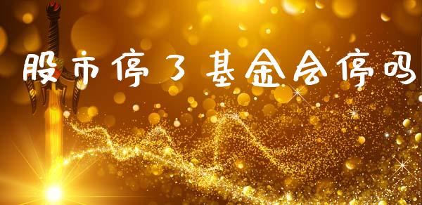 股市停了基金会停吗_https://qh.lansai.wang_期货理财_第1张