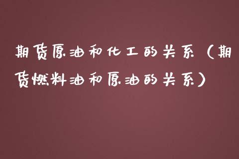 期货原油和化工的关系（期货燃料油和原油的关系）_https://qh.lansai.wang_期货理财_第1张