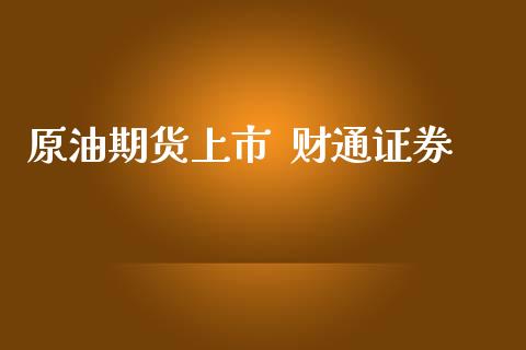 原油期货上市  财通证券_https://qh.lansai.wang_期货怎么玩_第1张