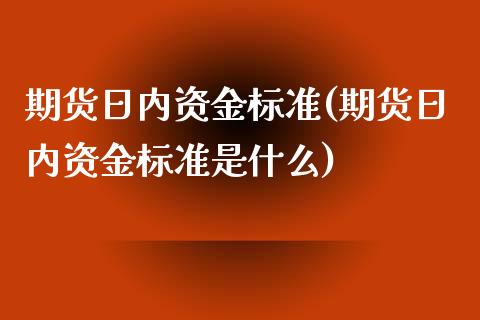 期货日内资金标准(期货日内资金标准是什么)_https://qh.lansai.wang_期货理财_第1张