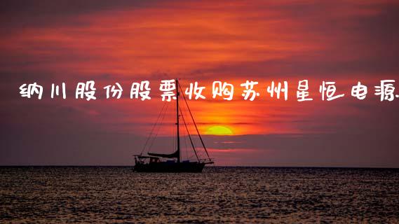 纳川股份股票收购苏州星恒电源_https://qh.lansai.wang_期货理财_第1张