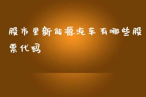 股市里新能源汽车有哪些股票代码_https://qh.lansai.wang_期货理财_第1张