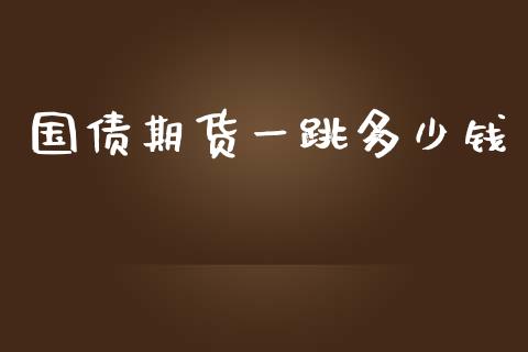 国债期货一跳多少钱_https://qh.lansai.wang_期货喊单_第1张