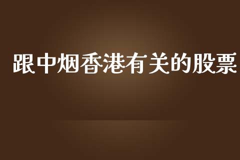 跟中烟香港有关的股票_https://qh.lansai.wang_新股数据_第1张