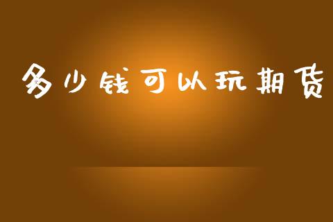 多少钱可以玩期货_https://qh.lansai.wang_期货喊单_第1张