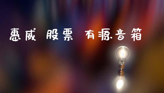 惠威 股票 有源音箱_https://qh.lansai.wang_期货喊单_第1张